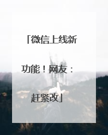 微信上线新功能！网友：赶紧改