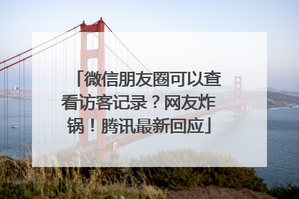微信朋友圈可以查看访客记录？网友炸锅！腾讯最新回应
