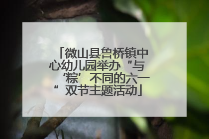 微山县鲁桥镇中心幼儿园举办“与‘粽’不同的六一”双节主题活动
