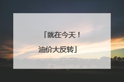 就在今天！油价大反转