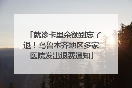 就诊卡里余额别忘了退！乌鲁木齐地区多家医院发出退费通知