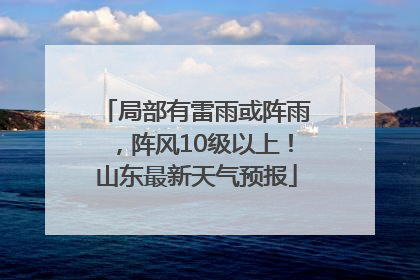 局部有雷雨或阵雨，阵风10级以上！山东最新天气预报
