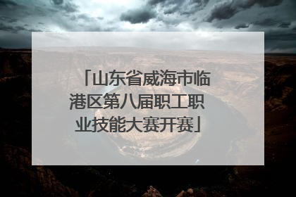 山东省威海市临港区第八届职工职业技能大赛开赛