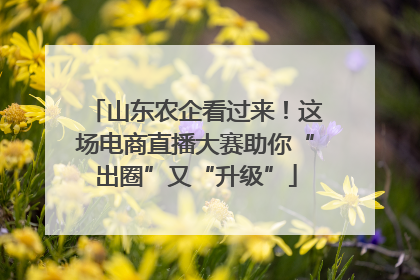 山东农企看过来！这场电商直播大赛助你“出圈”又“升级”