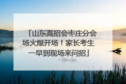 山东高招会枣庄分会场火爆开场！家长考生一早到现场来问招