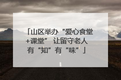 山区举办“爱心食堂+课堂” 让留守老人有“知”有“味”