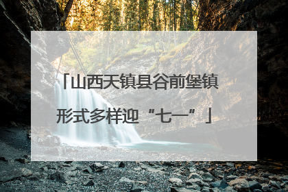 山西天镇县谷前堡镇 形式多样迎“七一”