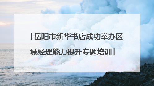 岳阳市新华书店成功举办区域经理能力提升专题培训