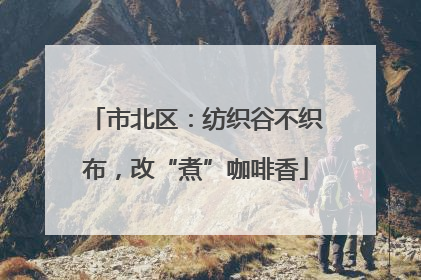 市北区：纺织谷不织布，改“煮”咖啡香
