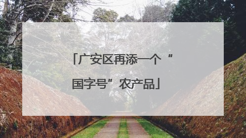 广安区再添一个“国字号”农产品