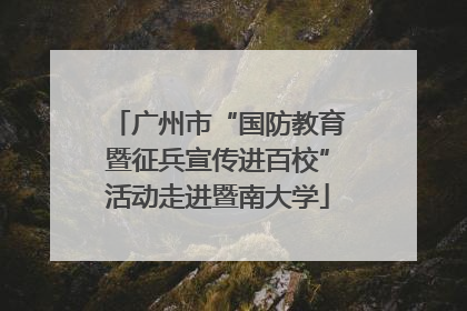 广州市“国防教育暨征兵宣传进百校”活动走进暨南大学