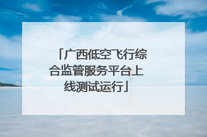 广西低空飞行综合监管服务平台上线测试运行