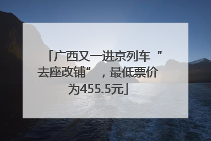 广西又一进京列车“去座改铺”，最低票价为455.5元