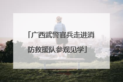 广西武警官兵走进消防救援队参观见学