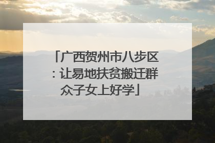 广西贺州市八步区：让易地扶贫搬迁群众子女上好学