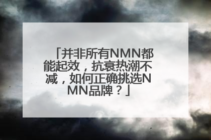 并非所有NMN都能起效，抗衰热潮不减，如何正确挑选NMN品牌？