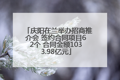 庆阳在兰举办招商推介会 签约合同项目62个 合同金额1033.98亿元