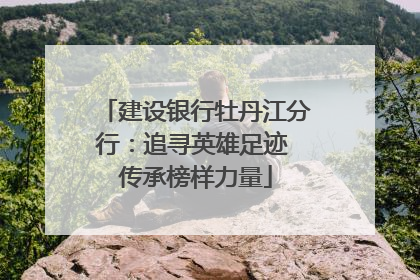 建设银行牡丹江分行：追寻英雄足迹 传承榜样力量