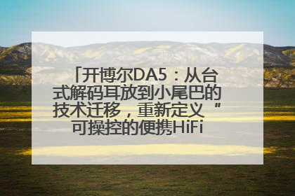 开博尔DA5：从台式解码耳放到小尾巴的技术迁移，重新定义“可操控的便携HiFi解码耳放”