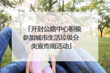 开封公路中心积极参加城市生活垃圾分类宣传周活动