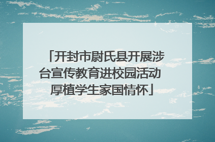 开封市尉氏县开展涉台宣传教育进校园活动 厚植学生家国情怀
