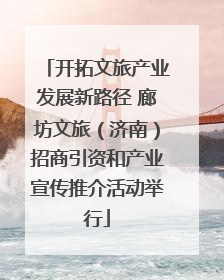 开拓文旅产业发展新路径 廊坊文旅（济南）招商引资和产业宣传推介活动举行