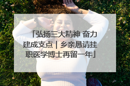 弘扬三大精神 奋力建成支点｜乡亲恳请挂职医学博士再留一年