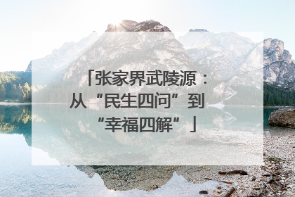 张家界武陵源：从“民生四问”到“幸福四解”