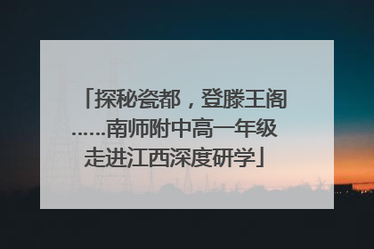 探秘瓷都，登滕王阁……南师附中高一年级走进江西深度研学