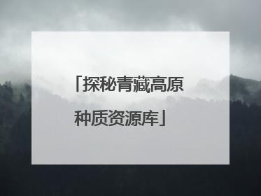 探秘青藏高原种质资源库