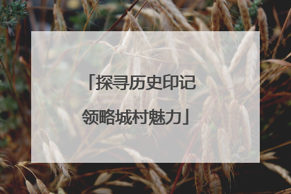 探寻历史印记 领略城村魅力