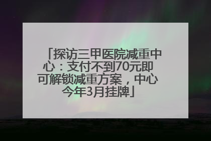 探访三甲医院减重中心：支付不到70元即可解锁减重方案，中心今年3月挂牌