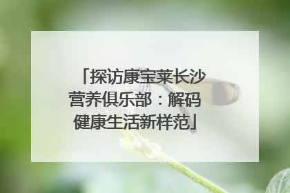 探访康宝莱长沙营养俱乐部：解码健康生活新样范