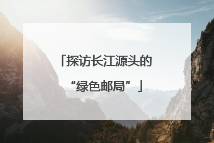 探访长江源头的“绿色邮局”
