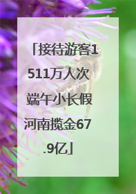 接待游客1511万人次 端午小长假河南揽金67.9亿