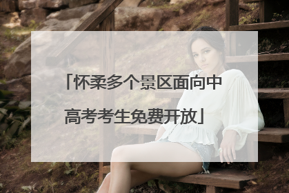 怀柔多个景区面向中高考考生免费开放