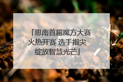 思南首届魔方大赛火热开赛 选手指尖绽放智慧光芒