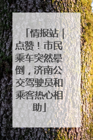 情报站｜点赞！市民乘车突然晕倒，济南公交驾驶员和乘客热心相助