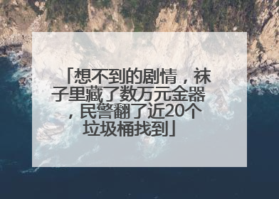 想不到的剧情，袜子里藏了数万元金器，民警翻了近20个垃圾桶找到