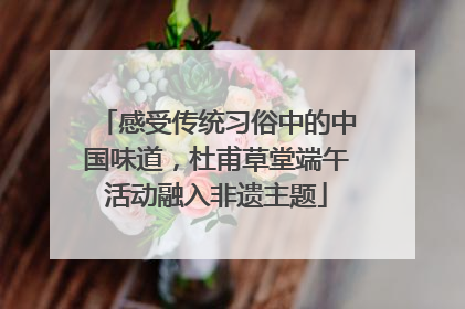 感受传统习俗中的中国味道，杜甫草堂端午活动融入非遗主题