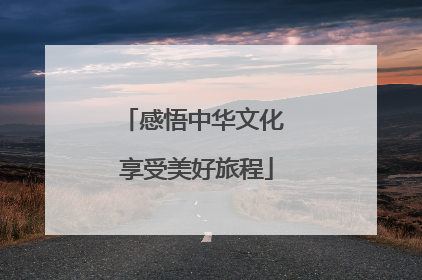 感悟中华文化 享受美好旅程