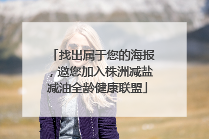 找出属于您的海报，邀您加入株洲减盐减油全龄健康联盟