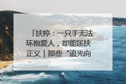 扶婷：一只手无法环抱爱人，却能匡扶正义｜那些“追光向上”的故事①