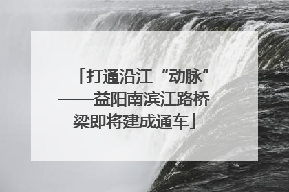 打通沿江“动脉”——益阳南滨江路桥梁即将建成通车