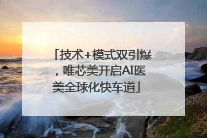 技术+模式双引爆，唯芯美开启AI医美全球化快车道