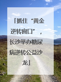 抓住“黄金逆转窗口”，长沙举办糖尿病逆转公益沙龙