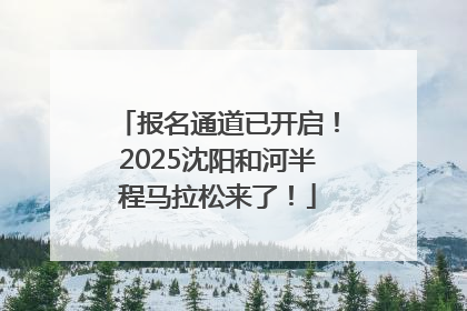 报名通道已开启！2025沈阳和河半程马拉松来了！