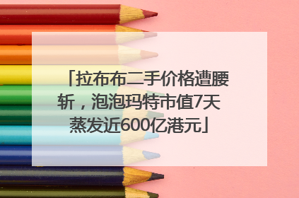 拉布布二手价格遭腰斩，泡泡玛特市值7天蒸发近600亿港元
