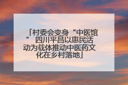 村委会变身“中医馆” 四川平昌以惠民活动为载体推动中医药文化在乡村落地