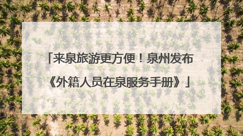 来泉旅游更方便！泉州发布《外籍人员在泉服务手册》